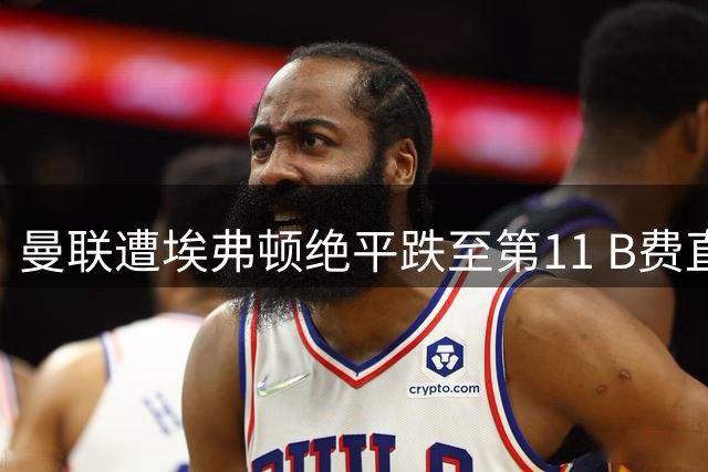 曼联遭埃弗顿绝平跌至第11 B费直言球队态度问题